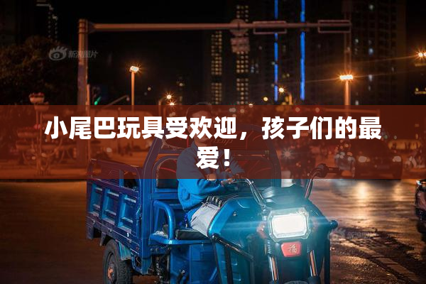 小尾巴玩具受欢迎，孩子们的最爱！