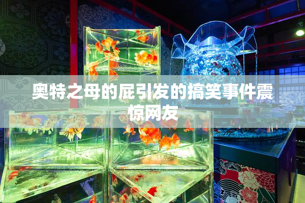 奥特之母的屁引发的搞笑事件震惊网友