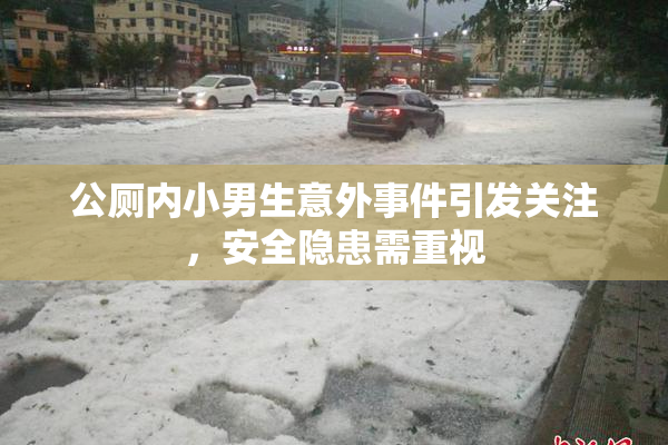 公厕内小男生意外事件引发关注，安全隐患需重视