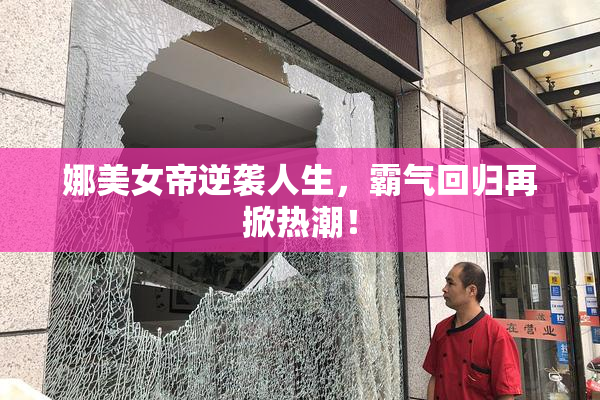 娜美女帝逆袭人生，霸气回归再掀热潮！