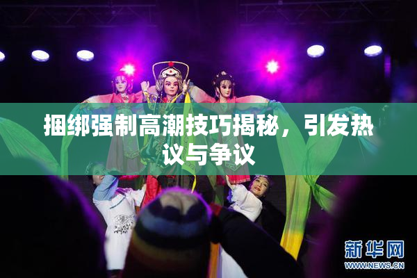 捆绑强制高潮技巧揭秘，引发热议与争议