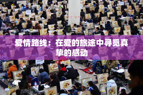 爱情路线：在爱的旅途中寻觅真挚的感动