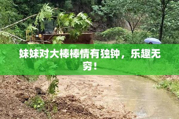 妹妹对大棒棒情有独钟，乐趣无穷！