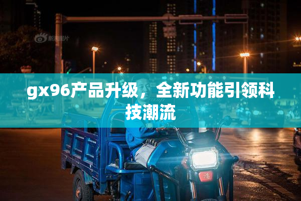 gx96产品升级，全新功能引领科技潮流