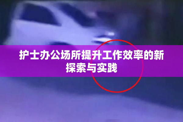 护士办公场所提升工作效率的新探索与实践