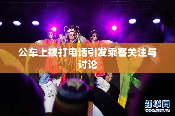 公车上拨打电话引发乘客关注与讨论