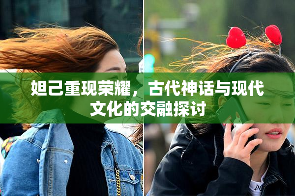 妲己重现荣耀，古代神话与现代文化的交融探讨