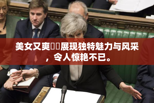 美女又爽❌‌展现独特魅力与风采，令人惊艳不已。