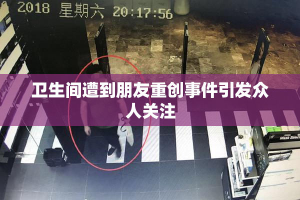卫生间遭到朋友重创事件引发众人关注