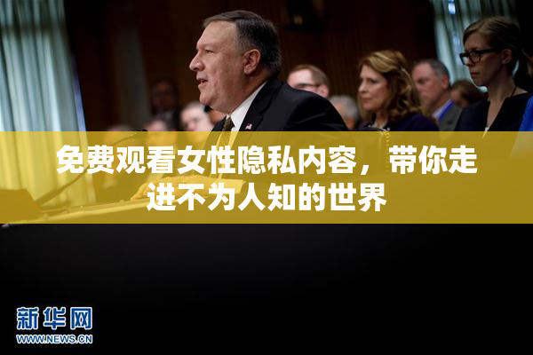 免费观看女性隐私内容，带你走进不为人知的世界