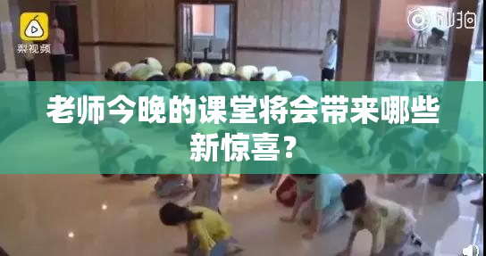 老师今晚的课堂将会带来哪些新惊喜？