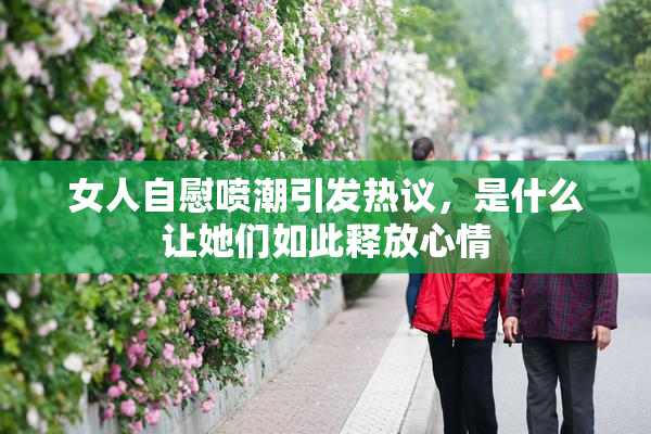 女人自慰喷潮引发热议，是什么让她们如此释放心情
