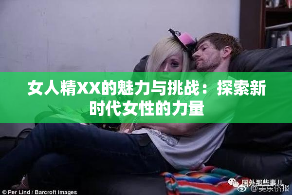 女人精XX的魅力与挑战：探索新时代女性的力量
