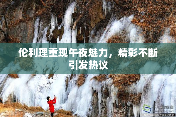 伦利理重现午夜魅力，精彩不断引发热议