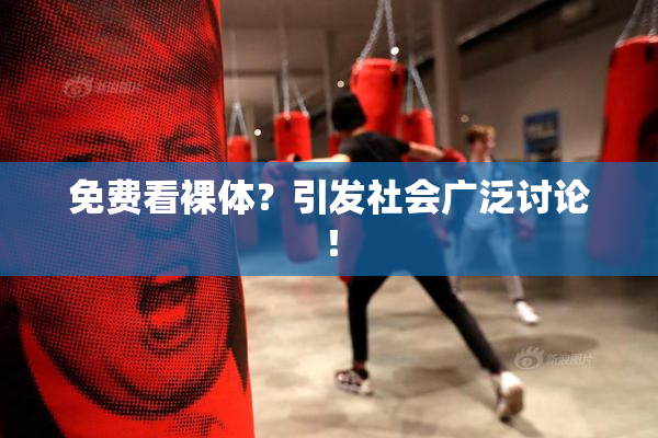 免费看裸体？引发社会广泛讨论！