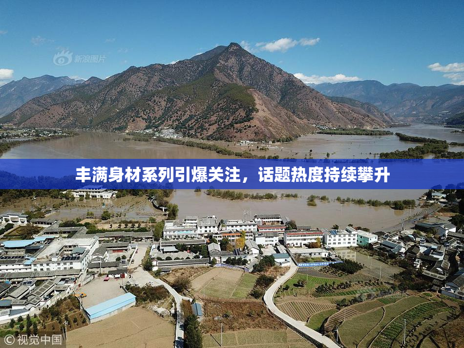 丰满身材系列引爆关注，话题热度持续攀升