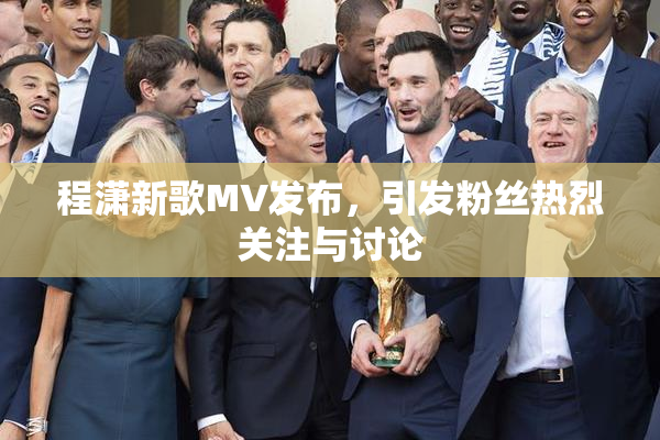 程潇新歌MV发布，引发粉丝热烈关注与讨论