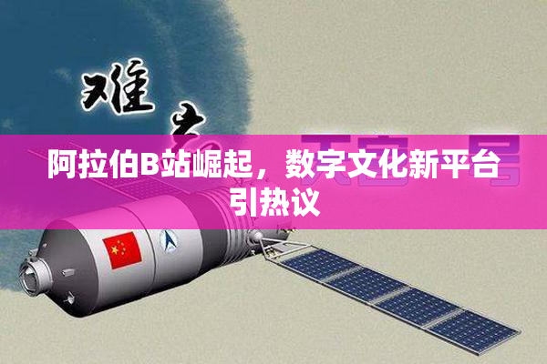 阿拉伯B站崛起，数字文化新平台引热议