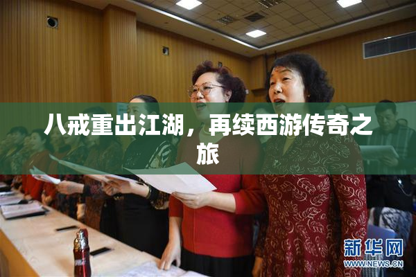 八戒重出江湖，再续西游传奇之旅