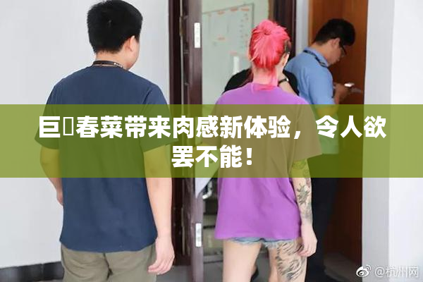 巨凥春菜带来肉感新体验，令人欲罢不能！