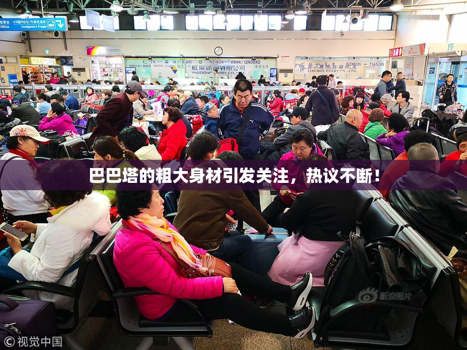 巴巴塔的粗大身材引发关注，热议不断！