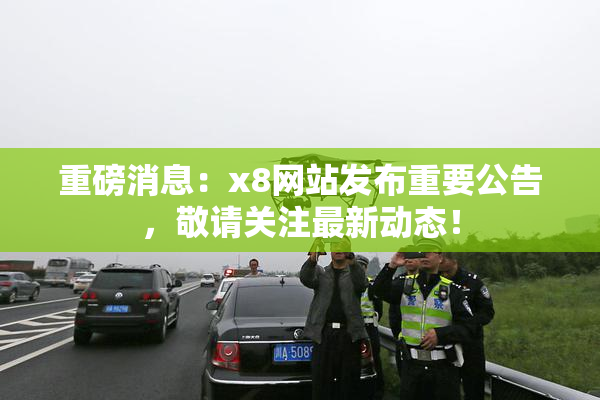 重磅消息：x8网站发布重要公告，敬请关注最新动态！