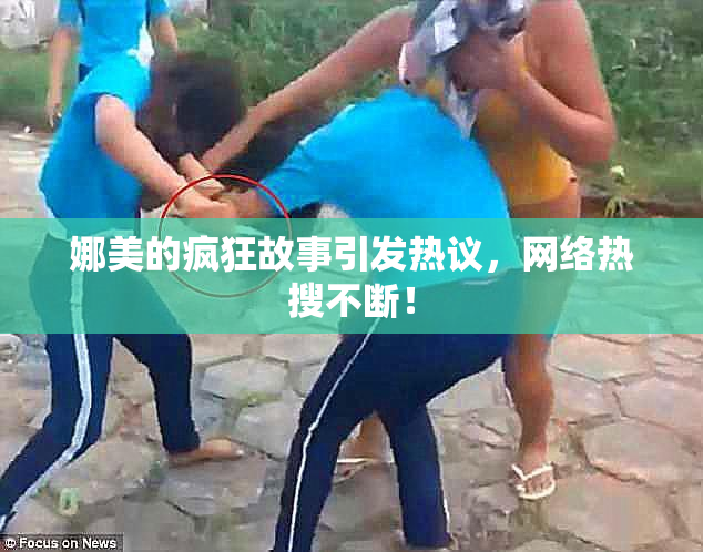 娜美的疯狂故事引发热议，网络热搜不断！