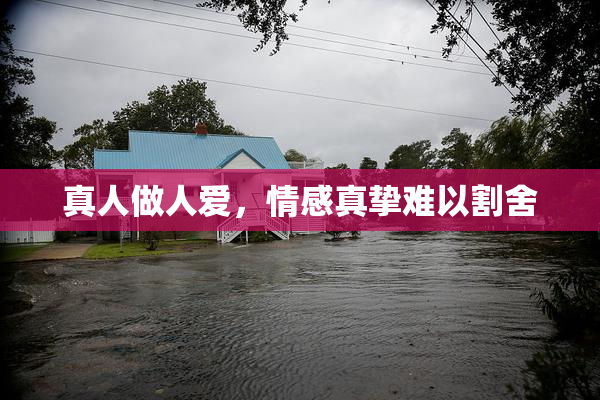真人做人爱，情感真挚难以割舍