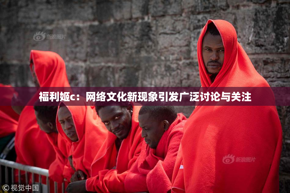 福利姬c：网络文化新现象引发广泛讨论与关注