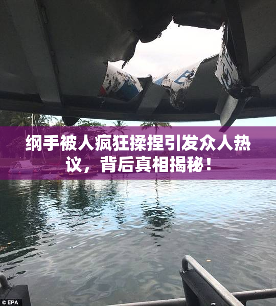 纲手被人疯狂揉捏引发众人热议，背后真相揭秘！