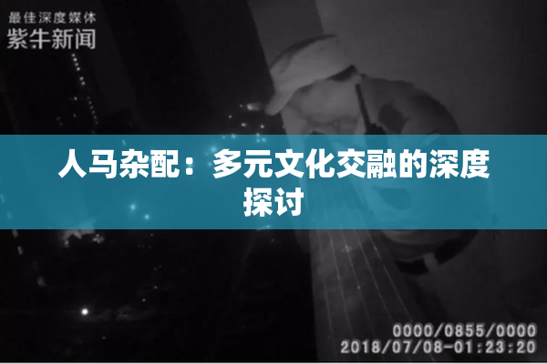 人马杂配：多元文化交融的深度探讨
