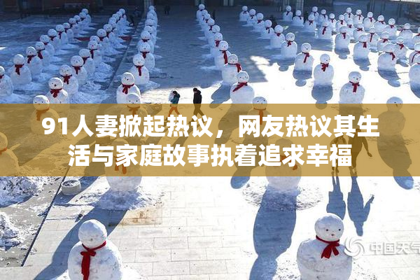 91人妻掀起热议，网友热议其生活与家庭故事执着追求幸福