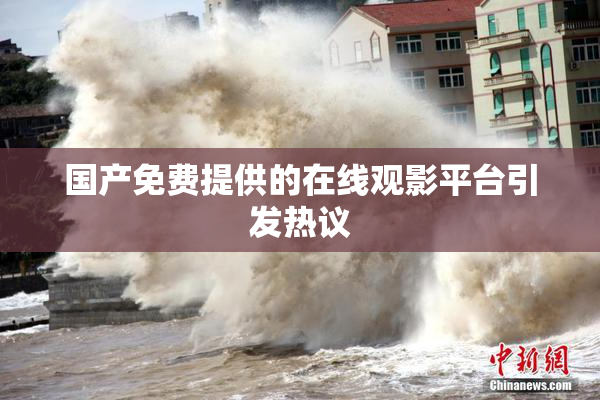 国产免费提供的在线观影平台引发热议