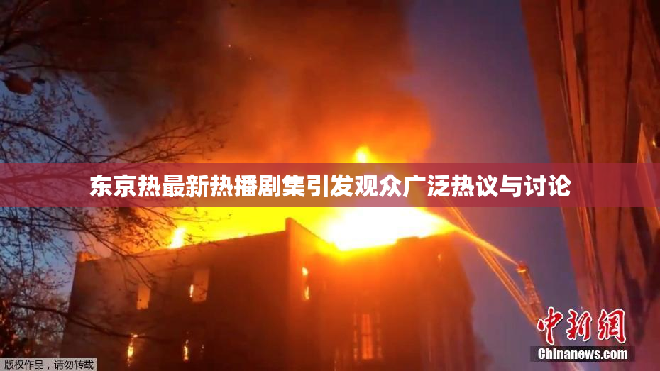 东京热最新热播剧集引发观众广泛热议与讨论