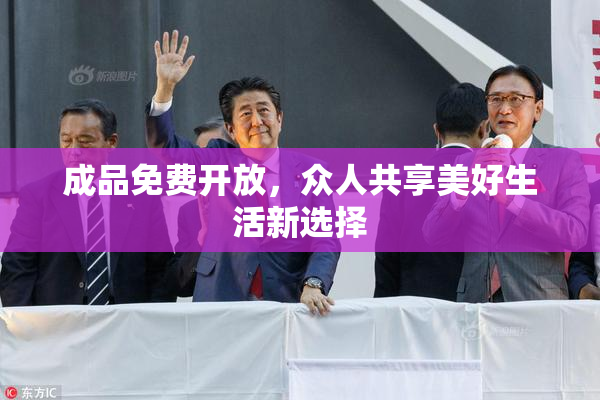 成品免费开放，众人共享美好生活新选择