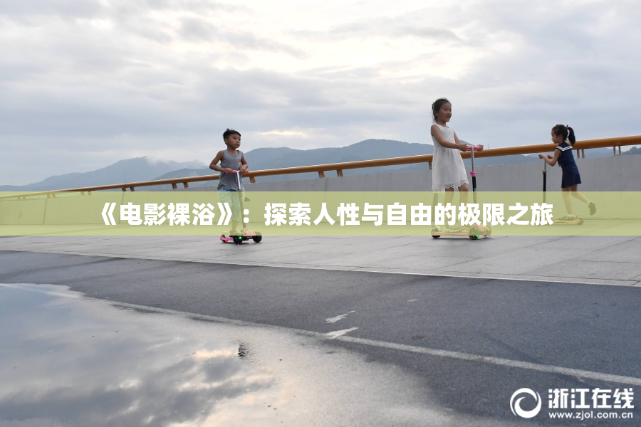《电影裸浴》：探索人性与自由的极限之旅