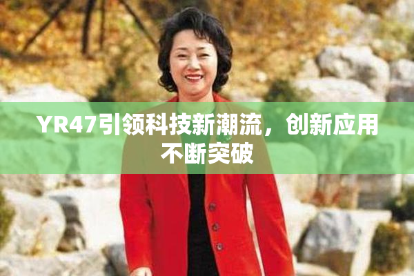 YR47引领科技新潮流，创新应用不断突破