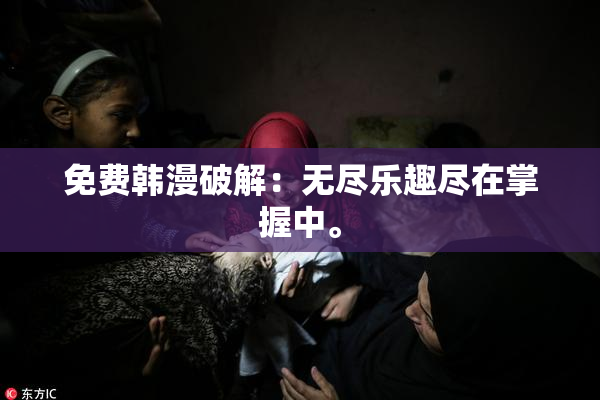 免费韩漫破解：无尽乐趣尽在掌握中。