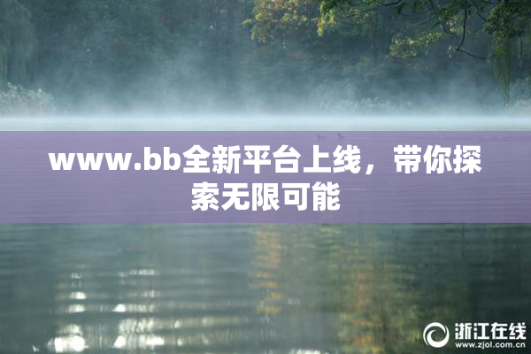 www.bb全新平台上线，带你探索无限可能