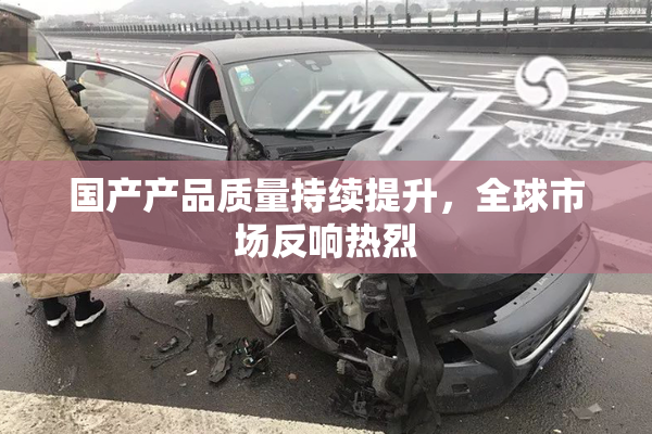 国产产品质量持续提升，全球市场反响热烈