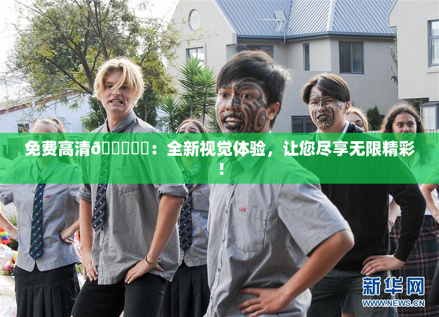 免费高清🔞❌‌：全新视觉体验，让您尽享无限精彩！