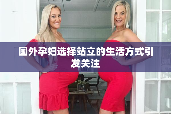 国外孕妇选择站立的生活方式引发关注
