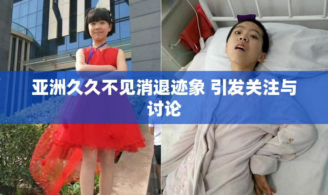 亚洲久久不见消退迹象 引发关注与讨论