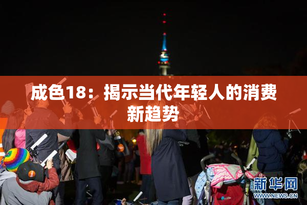 成色18：揭示当代年轻人的消费新趋势