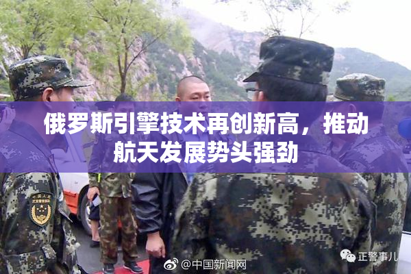 俄罗斯引擎技术再创新高，推动航天发展势头强劲