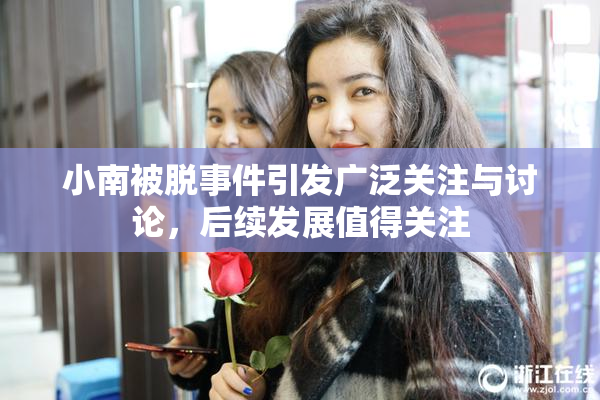 小南被脱事件引发广泛关注与讨论，后续发展值得关注