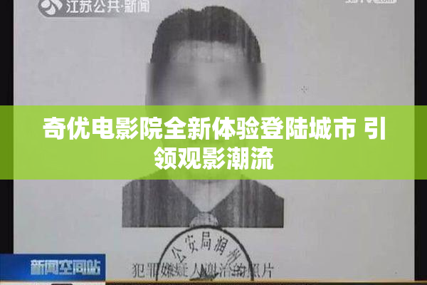 奇优电影院全新体验登陆城市 引领观影潮流