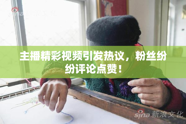 主播精彩视频引发热议，粉丝纷纷评论点赞！