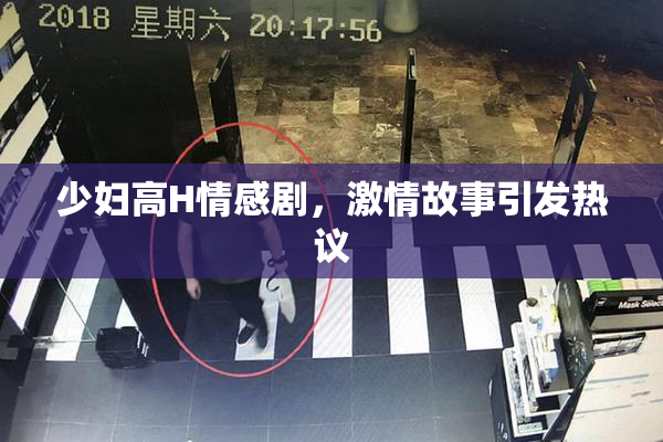 少妇高H情感剧，激情故事引发热议