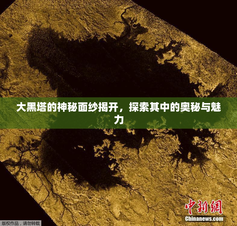 大黑塔的神秘面纱揭开，探索其中的奥秘与魅力